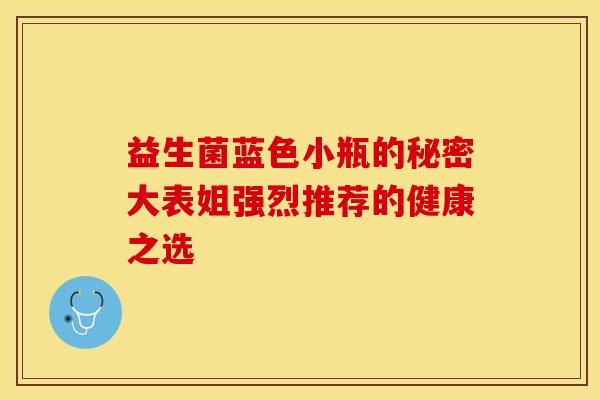 益生菌蓝色小瓶的秘密大表姐强烈推荐的健康之选