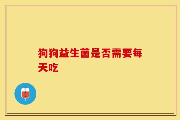 狗狗益生菌是否需要每天吃