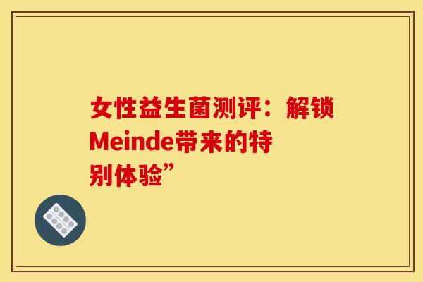 女性益生菌测评：解锁Meinde带来的特别体验”