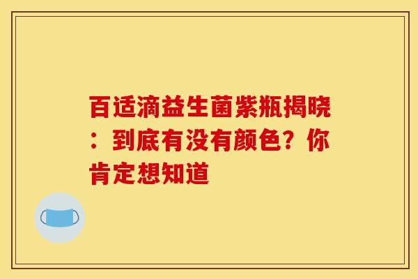百适滴益生菌紫瓶揭晓：到底有没有颜色？你肯定想知道