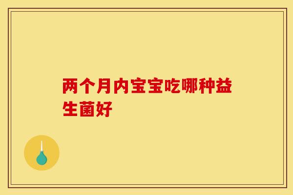 两个月内宝宝吃哪种益生菌好