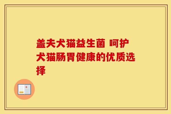 盖夫犬猫益生菌 呵护犬猫肠胃健康的优质选择
