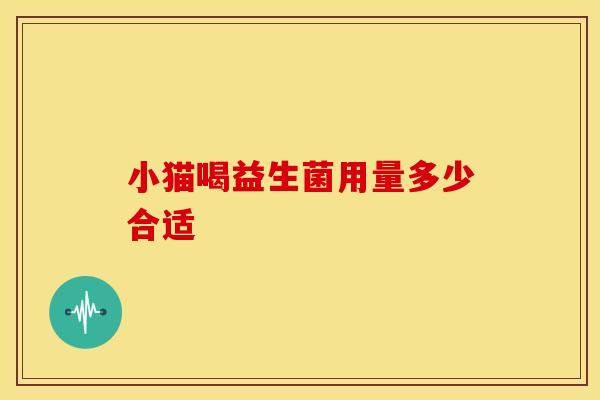 小猫喝益生菌用量多少合适