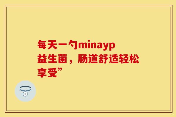 每天一勺minayp益生菌，肠道舒适轻松享受”