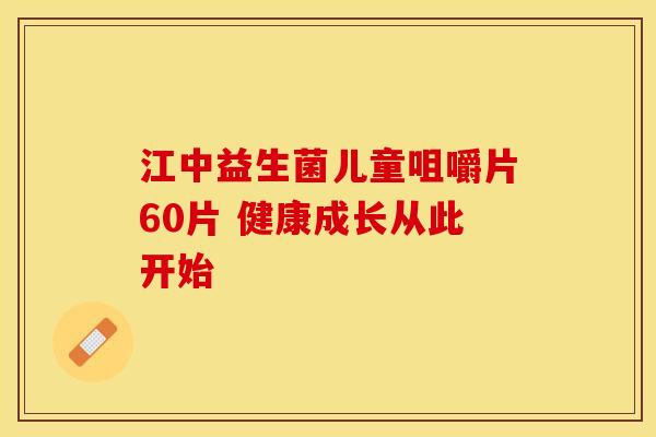江中益生菌儿童咀嚼片60片 健康成长从此开始