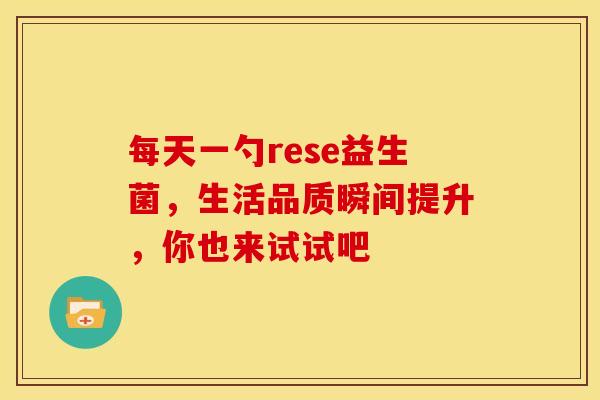 每天一勺rese益生菌，生活品质瞬间提升，你也来试试吧