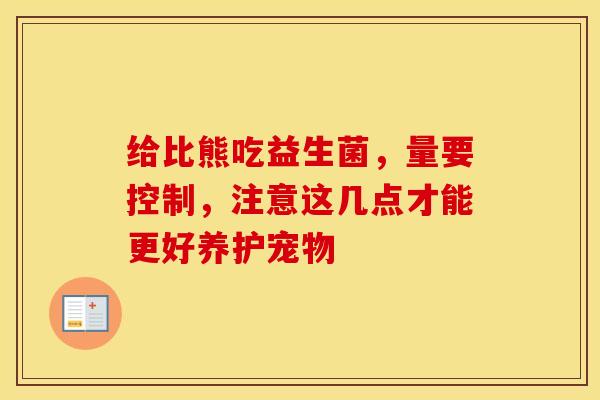 给比熊吃益生菌，量要控制，注意这几点才能更好养护宠物