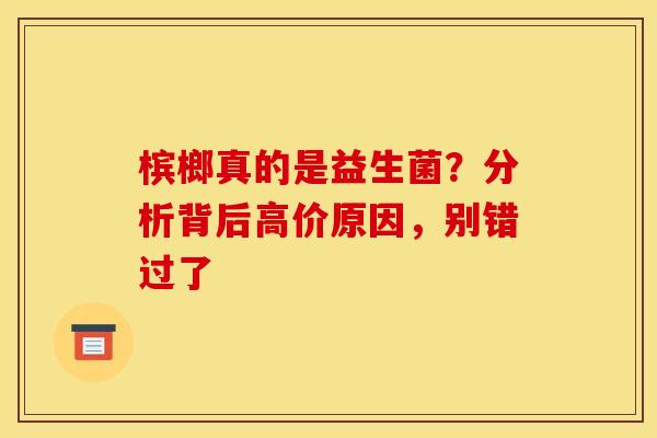 槟榔真的是益生菌？分析背后高价原因，别错过了