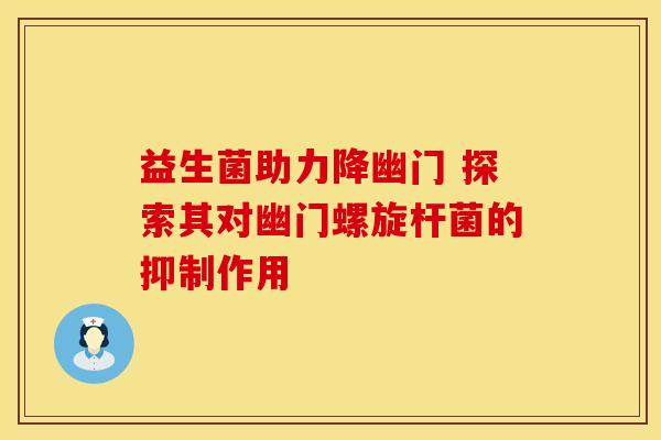 益生菌助力降幽门 探索其对幽门螺旋杆菌的抑制作用