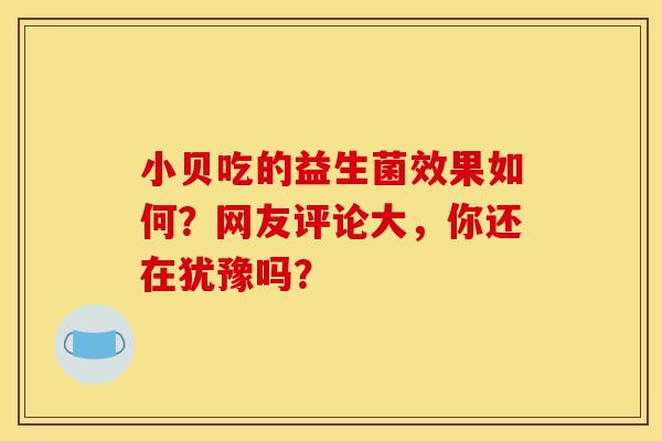 小贝吃的益生菌效果如何？网友评论大，你还在犹豫吗？