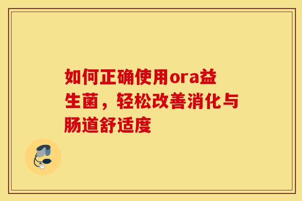 如何正确使用ora益生菌，轻松改善消化与肠道舒适度