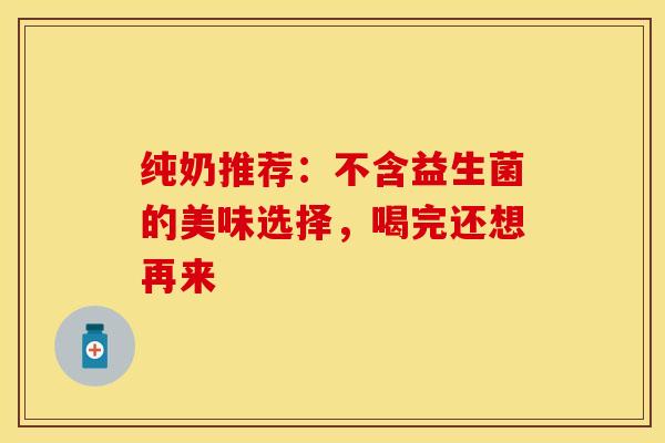 纯奶推荐：不含益生菌的美味选择，喝完还想再来
