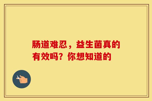 肠道难忍，益生菌真的有效吗？你想知道的