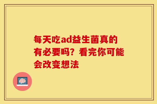 每天吃ad益生菌真的有必要吗？看完你可能会改变想法