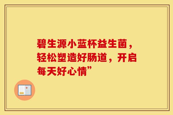 碧生源小蓝杯益生菌，轻松塑造好肠道，开启每天好心情”