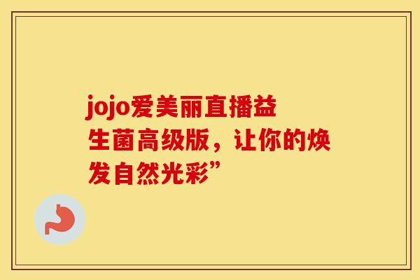 jojo爱美丽直播益生菌高级版，让你的焕发自然光彩”