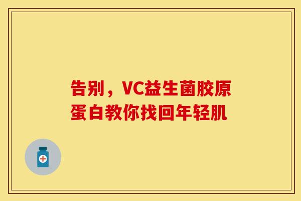 告别，VC益生菌胶原蛋白教你找回年轻肌