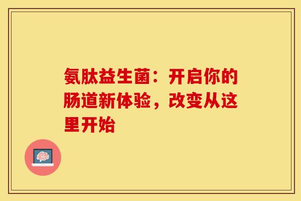 氨肽益生菌：开启你的肠道新体验，改变从这里开始