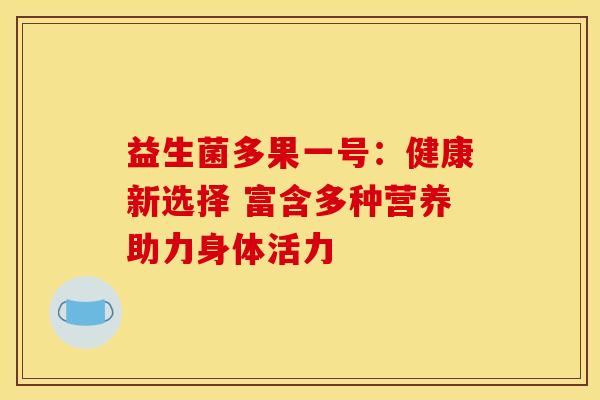 益生菌多果一号：健康新选择 富含多种营养助力身体活力