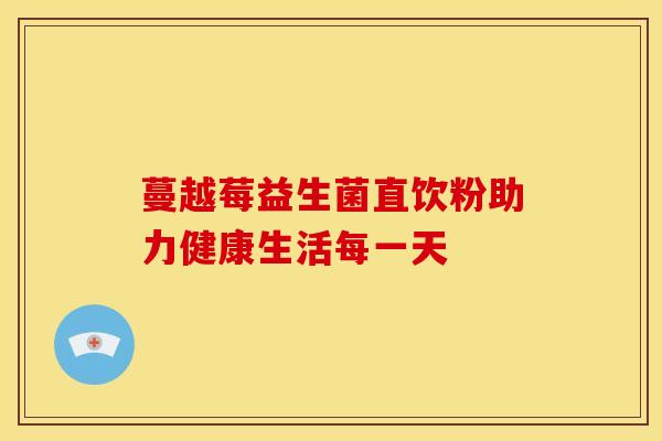 蔓越莓益生菌直饮粉助力健康生活每一天