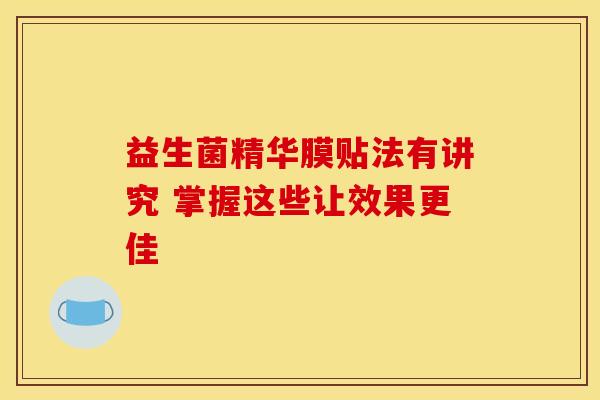 益生菌精华膜贴法有讲究 掌握这些让效果更佳