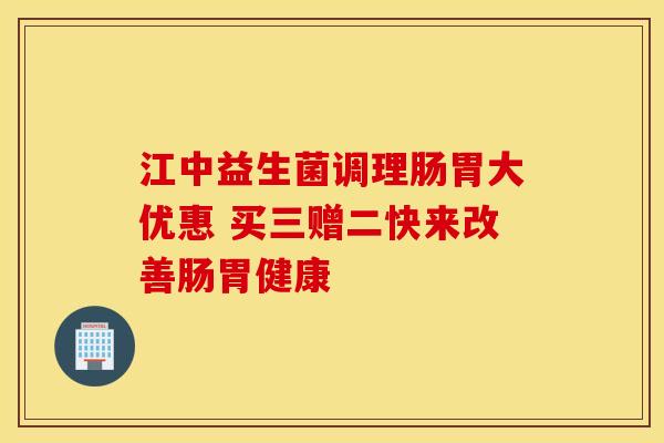 江中益生菌调理肠胃大优惠 买三赠二快来改善肠胃健康