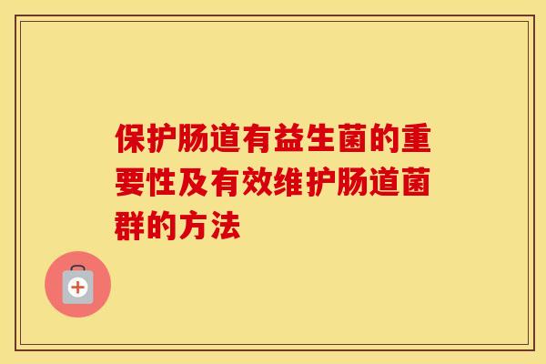 保护肠道有益生菌的重要性及有效维护肠道菌群的方法