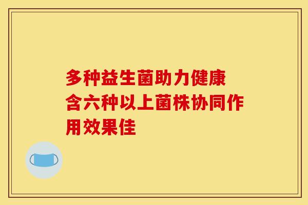 多种益生菌助力健康 含六种以上菌株协同作用效果佳