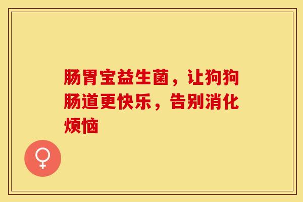肠胃宝益生菌，让狗狗肠道更快乐，告别消化烦恼