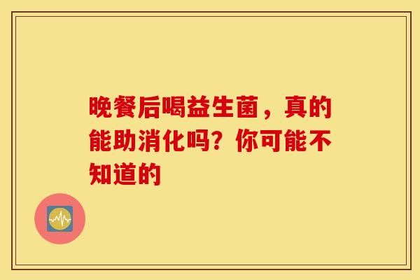 晚餐后喝益生菌，真的能助消化吗？你可能不知道的