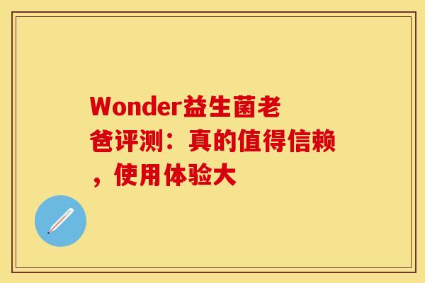Wonder益生菌老爸评测：真的值得信赖，使用体验大