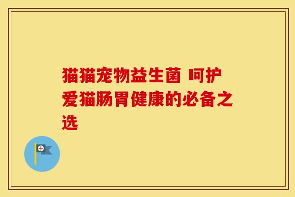 猫猫宠物益生菌 呵护爱猫肠胃健康的必备之选