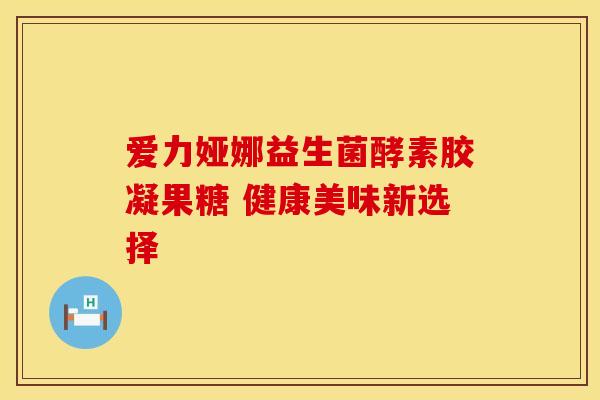 爱力娅娜益生菌酵素胶凝果糖 健康美味新选择