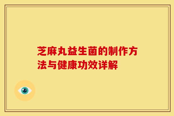 芝麻丸益生菌的制作方法与健康功效详解
