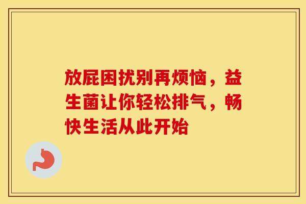 放屁困扰别再烦恼，益生菌让你轻松排气，畅快生活从此开始