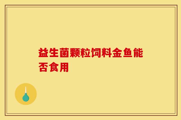 益生菌颗粒饲料金鱼能否食用