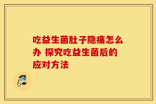 吃益生菌肚子隐痛怎么办 探究吃益生菌后的应对方法
