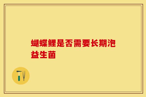 蝴蝶鲤是否需要长期泡益生菌