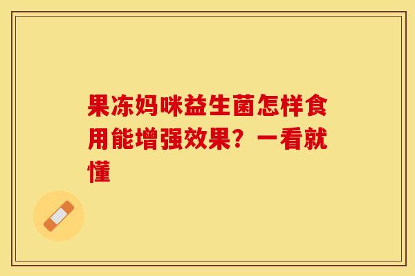 果冻妈咪益生菌怎样食用能增强效果？一看就懂