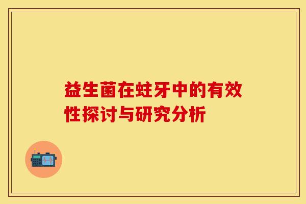 益生菌在蛀牙中的有效性探讨与研究分析