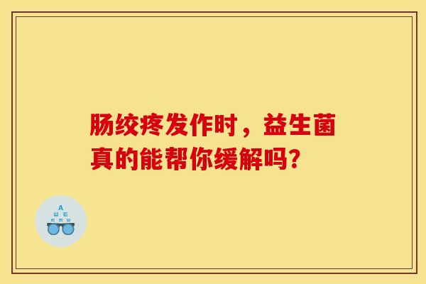 肠绞疼发作时，益生菌真的能帮你缓解吗？