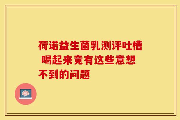 荷诺益生菌乳测评吐槽 喝起来竟有这些意想不到的问题