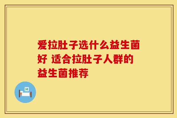爱拉肚子选什么益生菌好 适合拉肚子人群的益生菌推荐