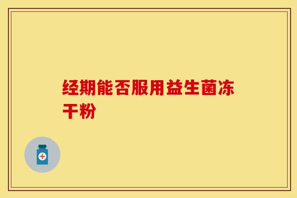 经期能否服用益生菌冻干粉