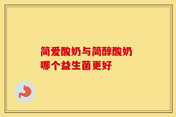 简爱酸奶与简醇酸奶 哪个益生菌更好
