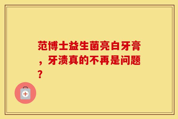 范博士益生菌亮白牙膏，牙渍真的不再是问题？