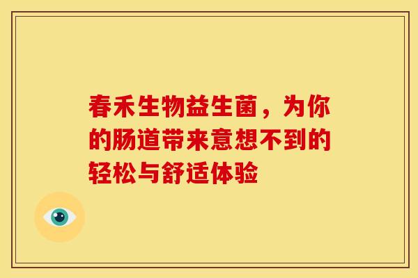 春禾生物益生菌，为你的肠道带来意想不到的轻松与舒适体验