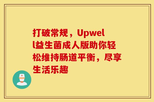 打破常规，Upwell益生菌成人版助你轻松维持肠道平衡，尽享生活乐趣