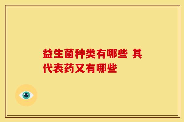 益生菌种类有哪些 其代表药又有哪些
