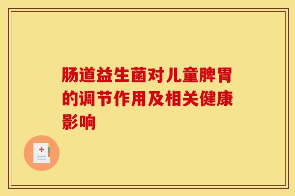 肠道益生菌对儿童脾胃的调节作用及相关健康影响